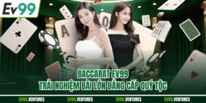 Baccarat EV99 - Trải Nghiệm Bài Lớn Đẳng Cấp Quý Tộc