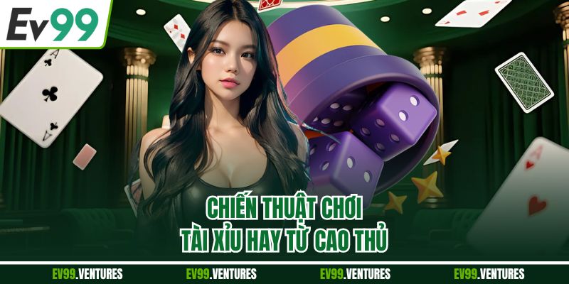 Chiến thuật chơi tài xỉu hay từ cao thủ