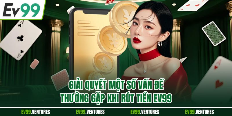 Giải quyết một số vấn đề thường gặp khi rút tiền EV99